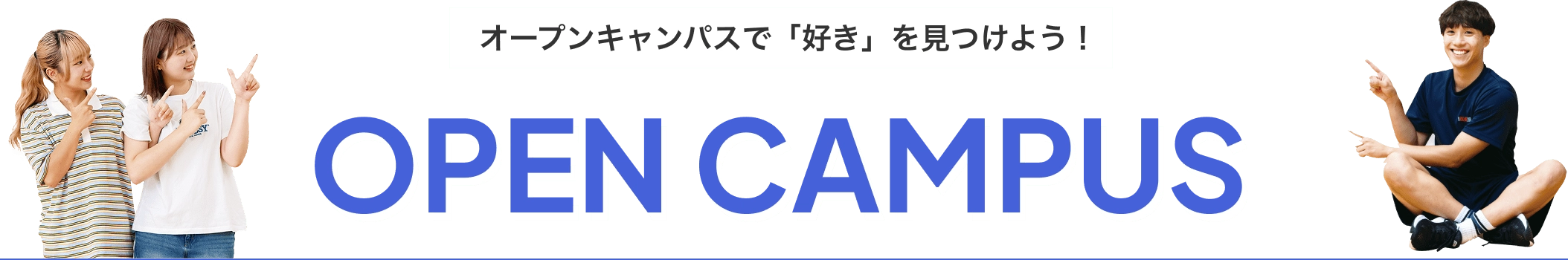 オープンキャンパスで「好き」を見つけよう！ OPEN CAMPUS
