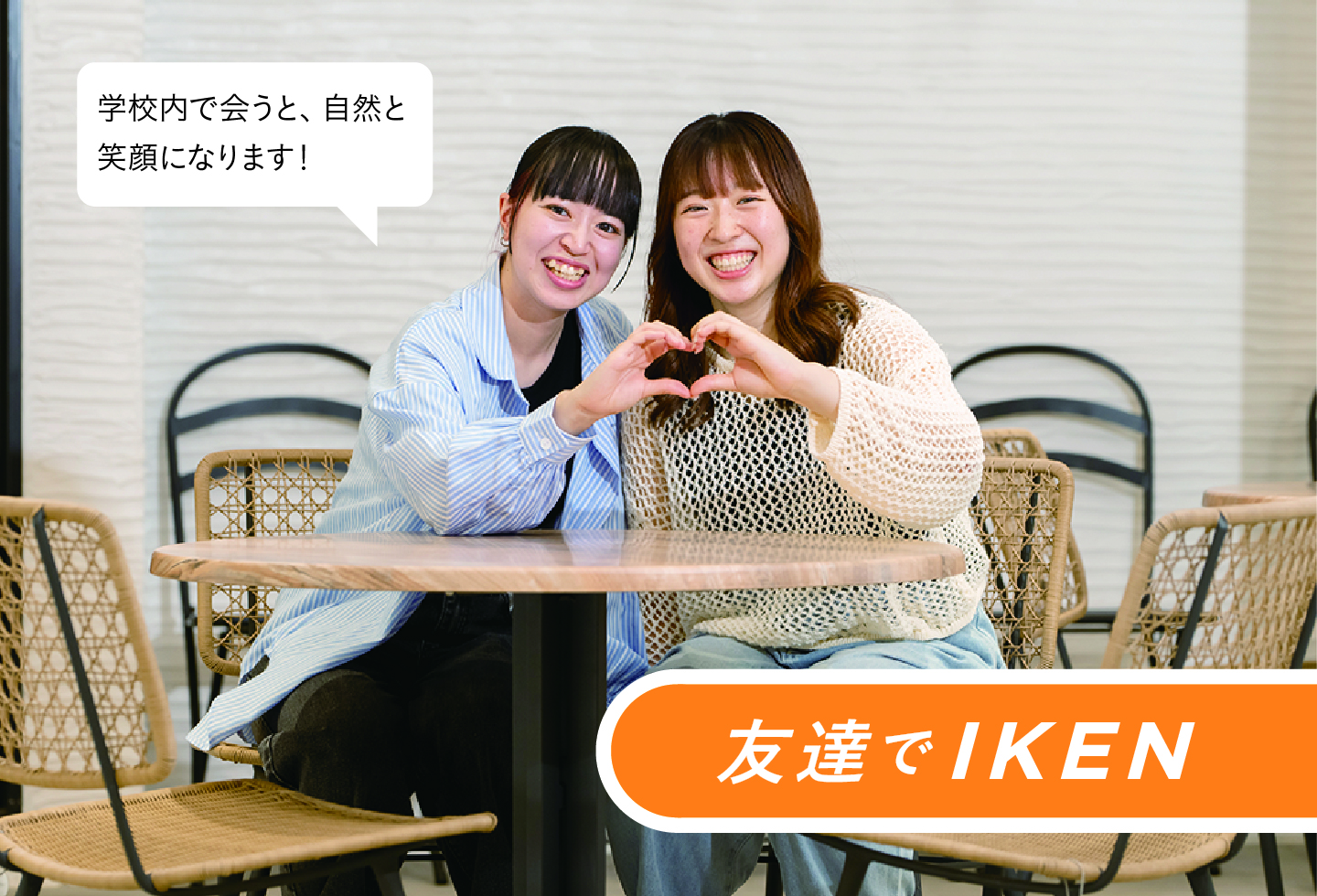 友達でIKEN 学校内で会うと、自然と笑顔になります!