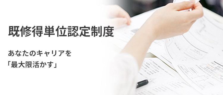 既修得単位認定制度 あなたのキャリアを「最大限に活かす」