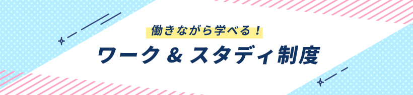 働きながら学べる！ ワーク＆スタディ制度