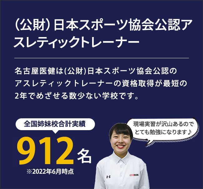 （公財）日本スポーツ協会公認アスレティックトレーナー。（公財）日本スポーツ協会公認のアスレティックトレーナーの資格取得が２年でめざせるのは、愛知県で名古屋医健だけです。180時間を超える豊富な現場実習とグループ力を活かした試験対策で資格取得をめざします。全国姉妹校合計実績750名（※2020年12月時点）。現場実習が沢山あるのでとても勉強になります♪