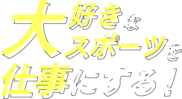 大好きなスポーツを仕事にする！